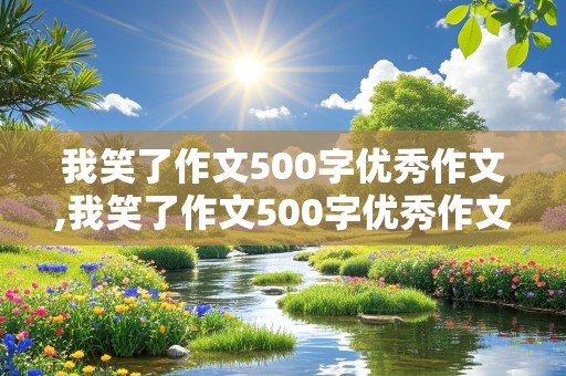 我笑了作文500字优秀作文,我笑了作文500字优秀作文大全