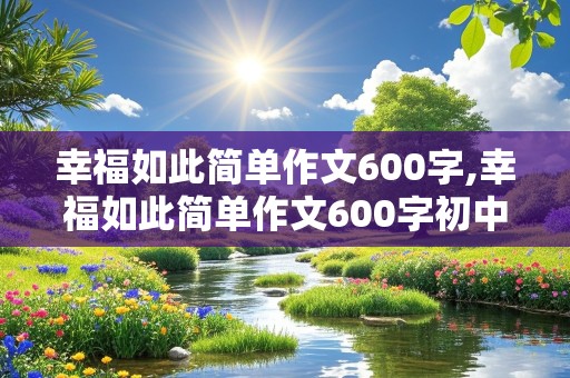 幸福如此简单作文600字,幸福如此简单作文600字初中