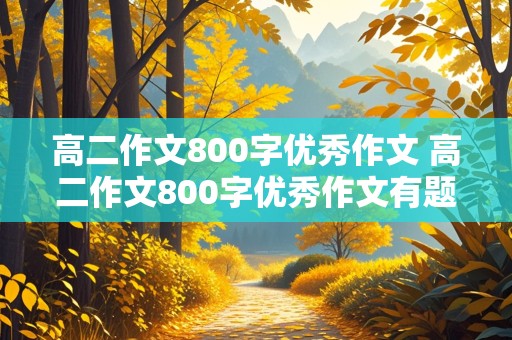 高二作文800字优秀作文 高二作文800字优秀作文有题目