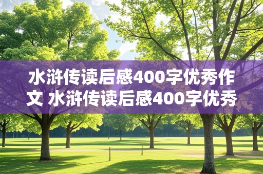 水浒传读后感400字优秀作文 水浒传读后感400字优秀作文免费