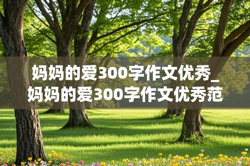 妈妈的爱300字作文优秀_妈妈的爱300字作文优秀范文