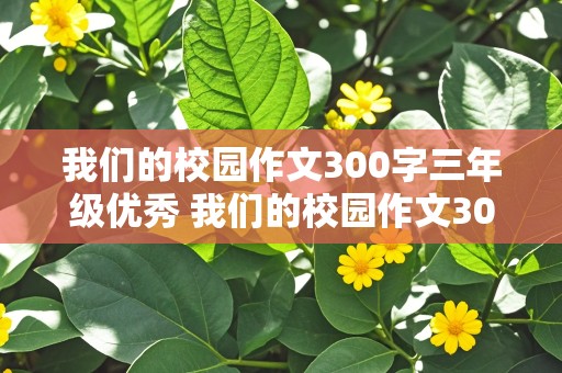 我们的校园作文300字三年级优秀 我们的校园作文300字三年级优秀作文