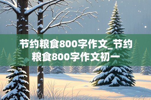 节约粮食800字作文_节约粮食800字作文初一