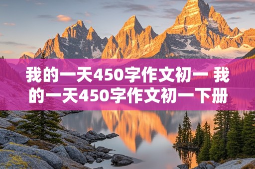 我的一天450字作文初一 我的一天450字作文初一下册