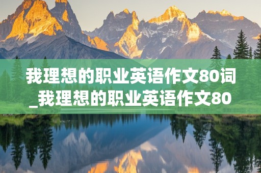 我理想的职业英语作文80词_我理想的职业英语作文80词带翻译