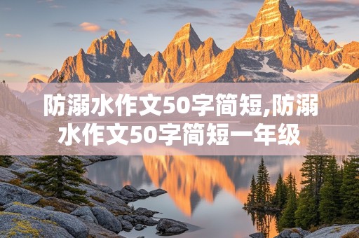 防溺水作文50字简短,防溺水作文50字简短一年级