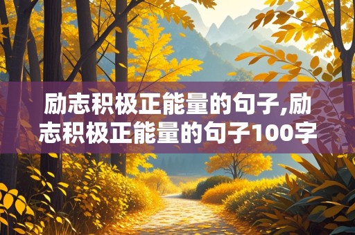 励志积极正能量的句子,励志积极正能量的句子100字