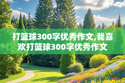 打篮球300字优秀作文,我喜欢打篮球300字优秀作文