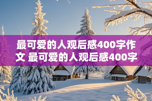 最可爱的人观后感400字作文 最可爱的人观后感400字作文免费