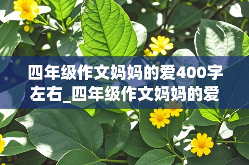 四年级作文妈妈的爱400字左右_四年级作文妈妈的爱400字左右怎么写