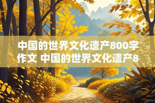 中国的世界文化遗产800字作文 中国的世界文化遗产800字作文兵马俑