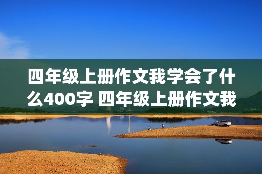 四年级上册作文我学会了什么400字 四年级上册作文我学会了什么400字(开头怎么写)