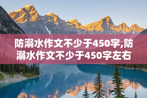 防溺水作文不少于450字,防溺水作文不少于450字左右