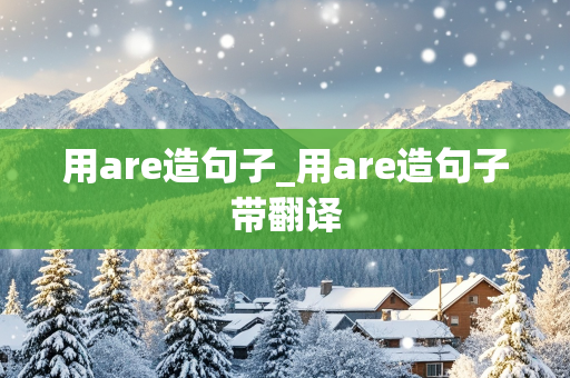 用are造句子_用are造句子带翻译