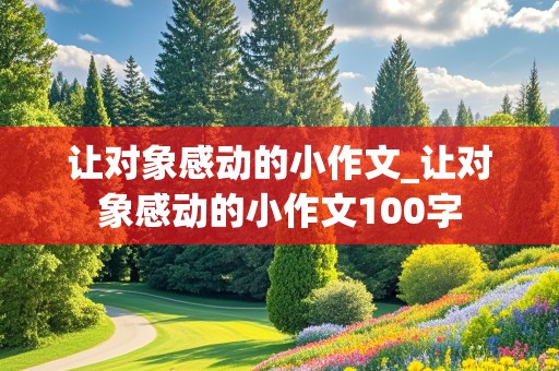 让对象感动的小作文_让对象感动的小作文100字