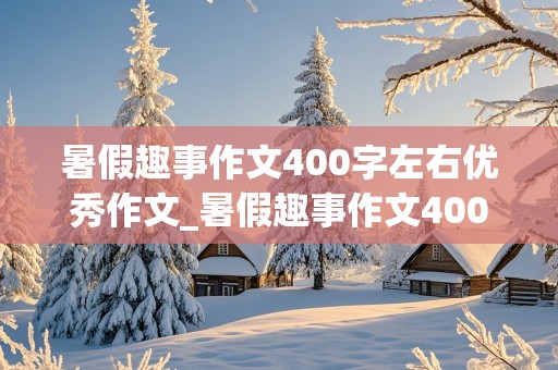 暑假趣事作文400字左右优秀作文_暑假趣事作文400字左右优秀作文四年级