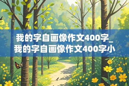 我的字自画像作文400字_我的字自画像作文400字小女生