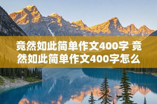 竟然如此简单作文400字 竟然如此简单作文400字怎么写