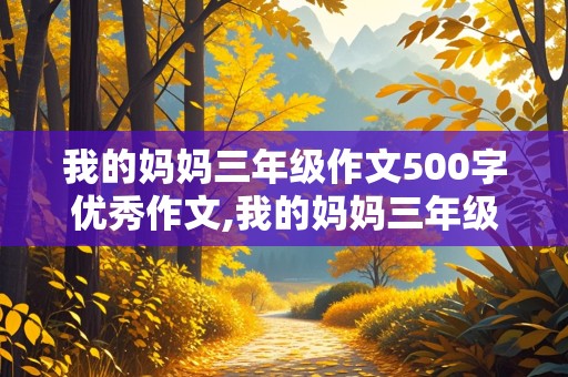 我的妈妈三年级作文500字优秀作文,我的妈妈三年级作文500字优秀作文,发烧的时候照顾我