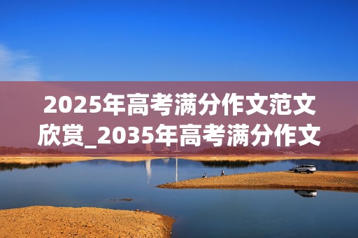 2025年高考满分作文范文欣赏_2035年高考满分作文