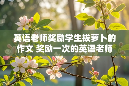 英语老师奖励学生拔萝卜的作文 奖励一次的英语老师