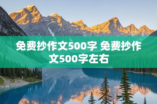 免费抄作文500字 免费抄作文500字左右