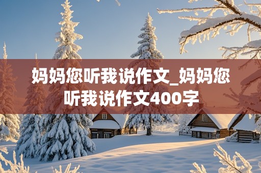 妈妈您听我说作文_妈妈您听我说作文400字