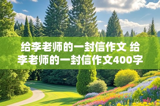 给李老师的一封信作文 给李老师的一封信作文400字