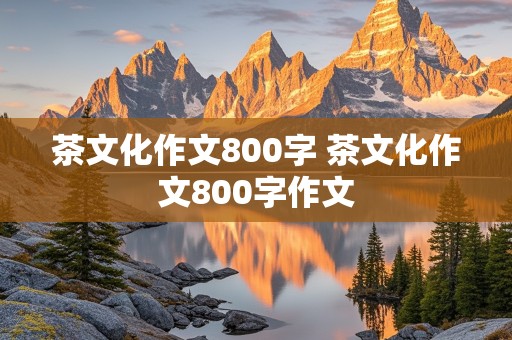 茶文化作文800字 茶文化作文800字作文