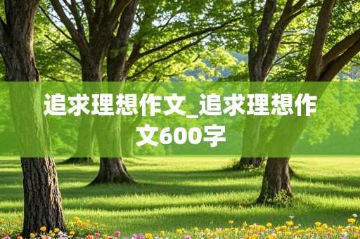 追求理想作文_追求理想作文600字