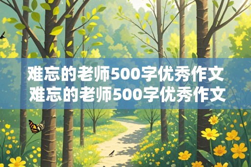 难忘的老师500字优秀作文 难忘的老师500字优秀作文六年级