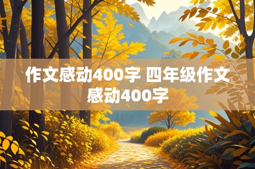 作文感动400字 四年级作文感动400字