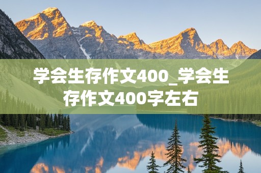 学会生存作文400_学会生存作文400字左右