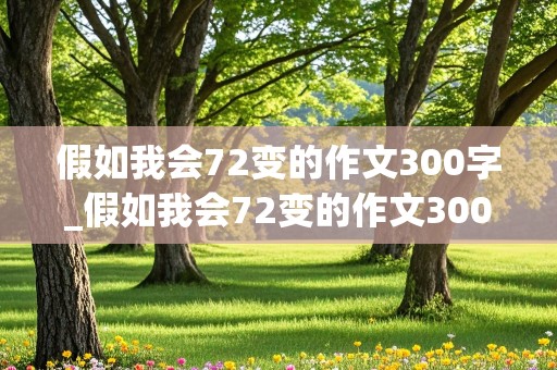 假如我会72变的作文300字_假如我会72变的作文300字三年级