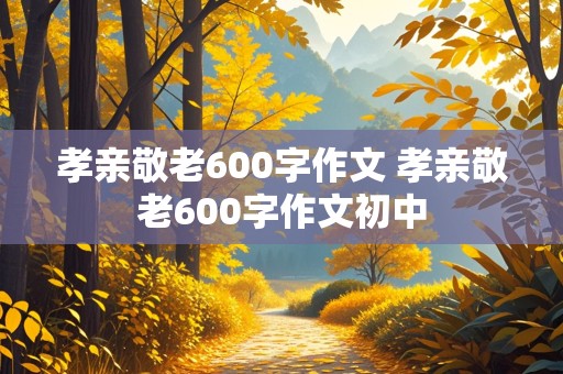 孝亲敬老600字作文 孝亲敬老600字作文初中