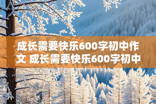 成长需要快乐600字初中作文 成长需要快乐600字初中作文怎么写