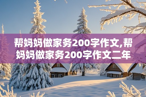 帮妈妈做家务200字作文,帮妈妈做家务200字作文二年级