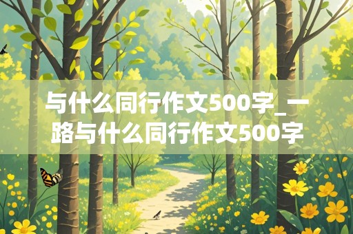 与什么同行作文500字_一路与什么同行作文500字