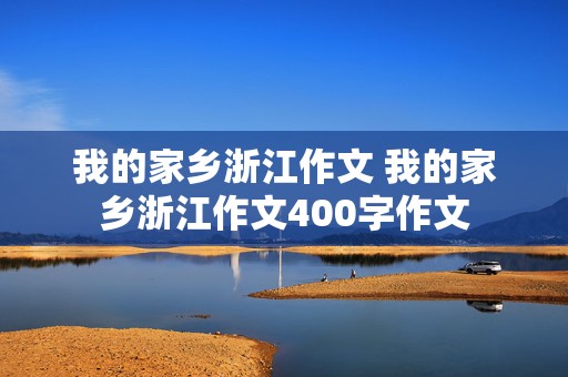 我的家乡浙江作文 我的家乡浙江作文400字作文