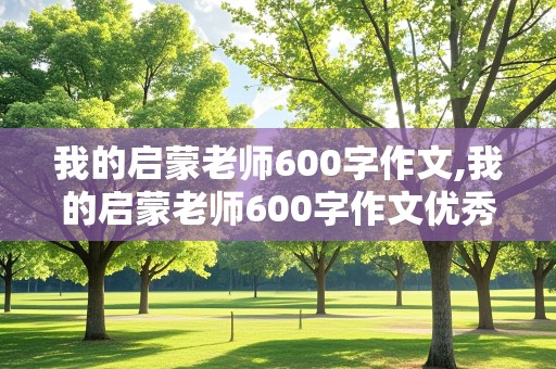 我的启蒙老师600字作文,我的启蒙老师600字作文优秀作文