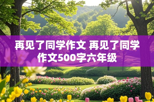 再见了同学作文 再见了同学作文500字六年级