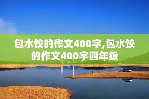 包水饺的作文400字,包水饺的作文400字四年级