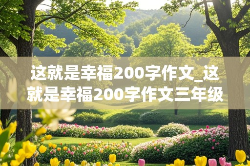 这就是幸福200字作文_这就是幸福200字作文三年级