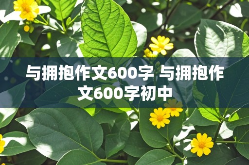 与拥抱作文600字 与拥抱作文600字初中