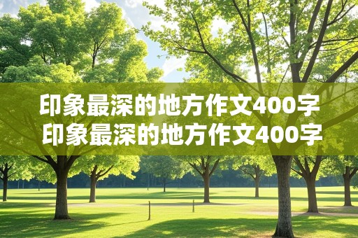 印象最深的地方作文400字 印象最深的地方作文400字四年级