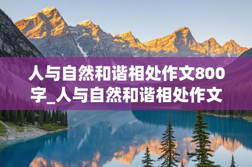 人与自然和谐相处作文800字_人与自然和谐相处作文800字议论文