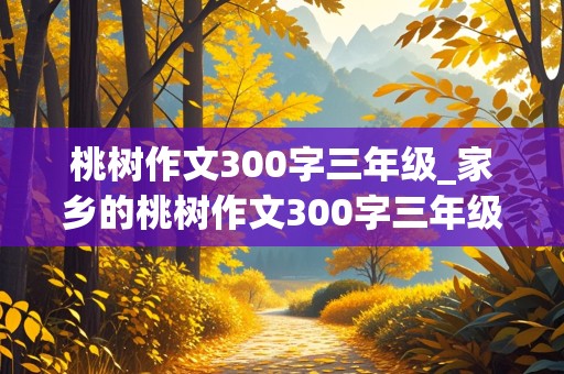 桃树作文300字三年级_家乡的桃树作文300字三年级