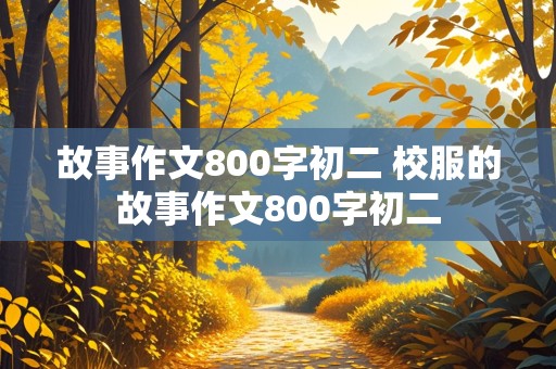 故事作文800字初二 校服的故事作文800字初二