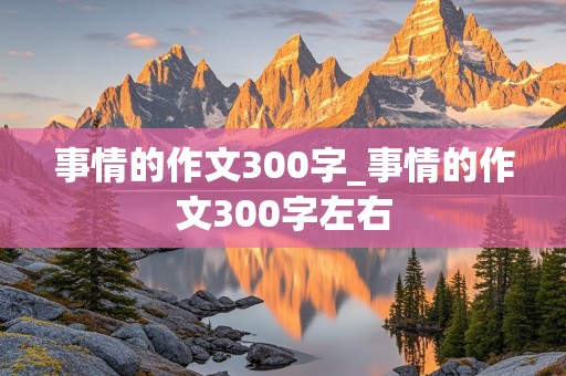 事情的作文300字_事情的作文300字左右