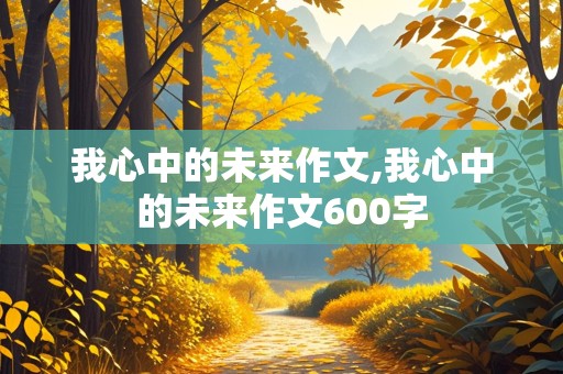 我心中的未来作文,我心中的未来作文600字